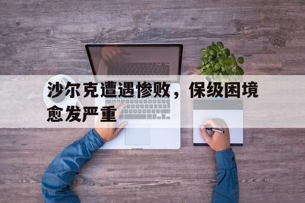 沙尔克遭遇惨败，保级困境愈发严重的简单介绍