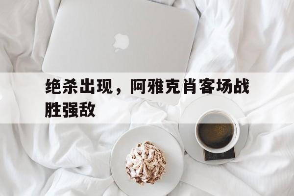 关于绝杀出现，阿雅克肖客场战胜强敌的信息