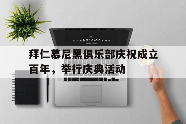 拜仁慕尼黑俱乐部庆祝成立百年，举行庆典活动的简单介绍
