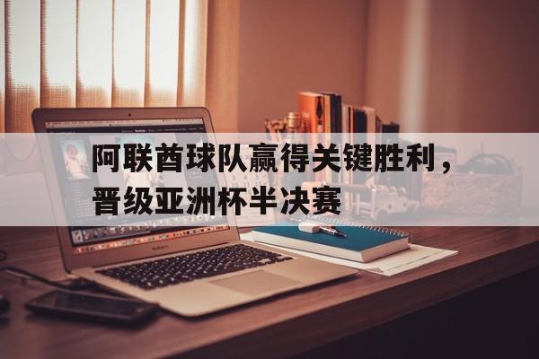 阿联酋球队赢得关键胜利，晋级亚洲杯半决赛