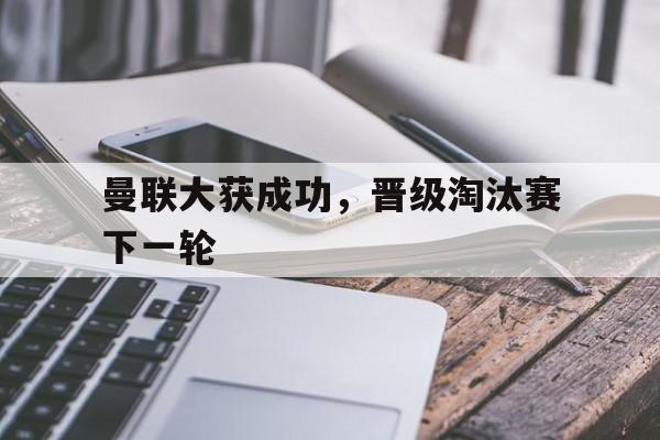 曼联大获成功，晋级淘汰赛下一轮