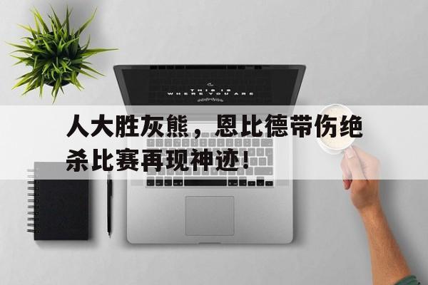 包含人大胜灰熊，恩比德带伤绝杀比赛再现神迹！的词条