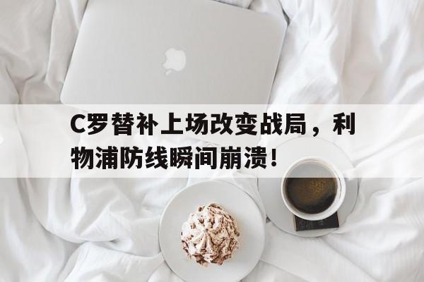 C罗替补上场改变战局，利物浦防线瞬间崩溃！